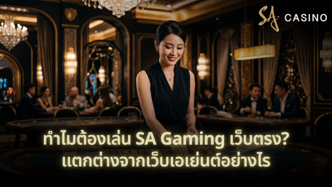 ทำไมต้องเล่น SA Gaming เว็บตรง? แตกต่างจากเว็บเอเย่นต์อย่างไร