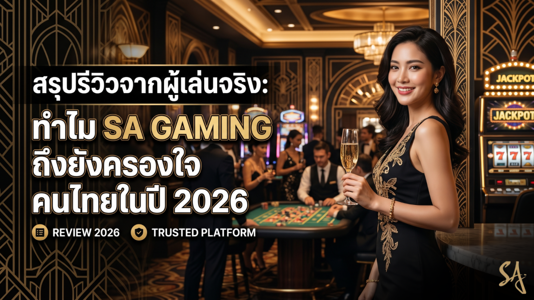 สรุปรีวิวจากผู้เล่นจริง: ทำไม sa gaming ถึงยังครองใจคนไทยในปี 2026