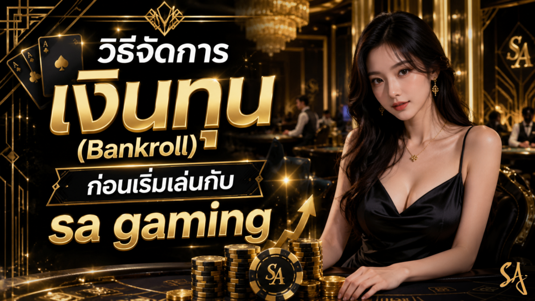 วิธีจัดการเงินทุน (Bankroll) ก่อนเริ่มเล่นกับ sa gaming