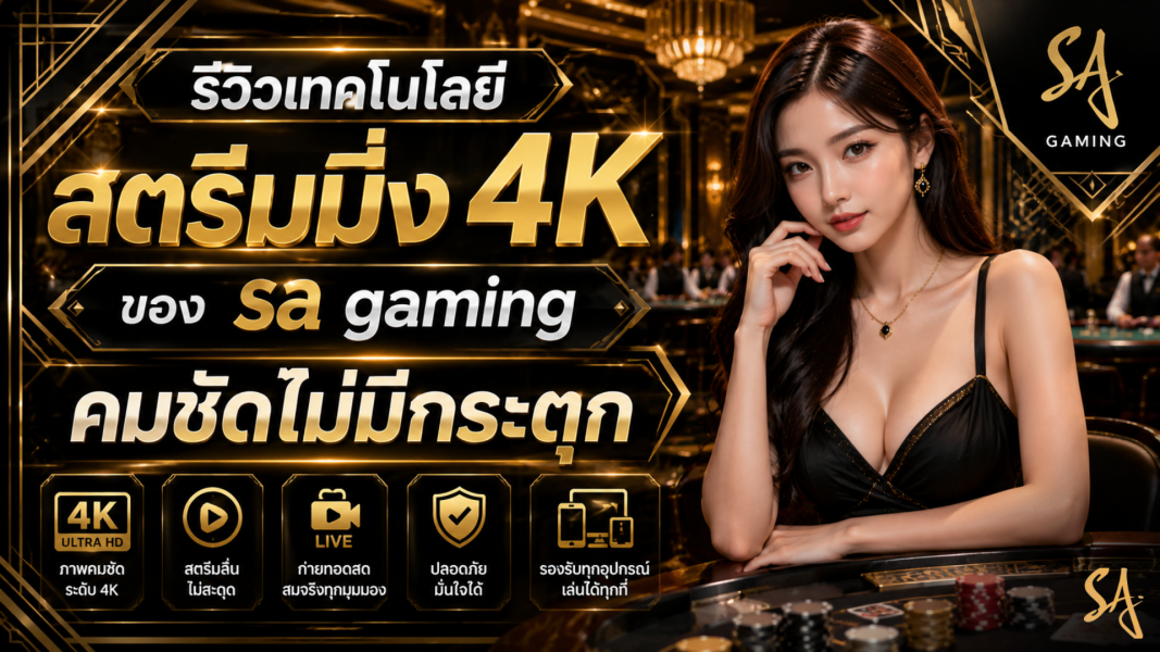 รีวิวเทคโนโลยีสตรีมมิ่ง 4K ของ sa gaming คมชัดไม่มีกระตุก